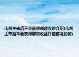 擊殺主宰后不會(huì)獲得哪項(xiàng)收益介紹(擊殺主宰后不會(huì)獲得哪項(xiàng)收益詳細(xì)情況如何)
