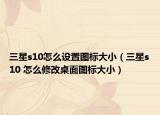 三星s10怎么設(shè)置圖標(biāo)大?。ㄈ莝10 怎么修改桌面圖標(biāo)大?。? /></span></a>
                        <h2><a href=