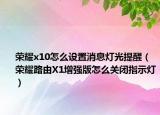 榮耀x10怎么設(shè)置消息燈光提醒（榮耀路由X1增強(qiáng)版怎么關(guān)閉指示燈）