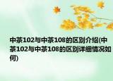 中茶102與中茶108的區(qū)別介紹(中茶102與中茶108的區(qū)別詳細(xì)情況如何)