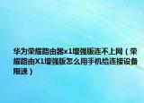 華為榮耀路由器x1增強(qiáng)版連不上網(wǎng)（榮耀路由X1增強(qiáng)版怎么用手機(jī)給連接設(shè)備限速）
