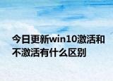 今日更新win10激活和不激活有什么區(qū)別
