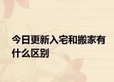 今日更新入宅和搬家有什么區(qū)別