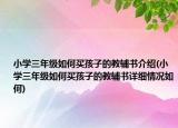 小學(xué)三年級(jí)如何買(mǎi)孩子的教輔書(shū)介紹(小學(xué)三年級(jí)如何買(mǎi)孩子的教輔書(shū)詳細(xì)情況如何)