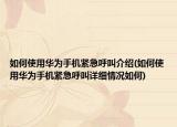 如何使用華為手機(jī)緊急呼叫介紹(如何使用華為手機(jī)緊急呼叫詳細(xì)情況如何)