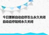 今日更新自動(dòng)啟停怎么永久關(guān)閉 自動(dòng)啟停如何永久關(guān)閉