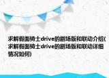 求解假面騎士drive的劇場版和聯(lián)動介紹(求解假面騎士drive的劇場版和聯(lián)動詳細(xì)情況如何)