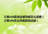 三星s10藍(lán)光過濾功能怎么設(shè)置（三星a9s怎么開啟藍(lán)光過濾）