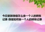 今日更新微信怎么查一個(gè)人的轉(zhuǎn)賬記錄 微信如何查一個(gè)人的轉(zhuǎn)賬記錄