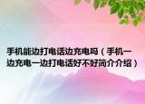 手機(jī)能邊打電話邊充電嗎（手機(jī)一邊充電一邊打電話好不好簡介介紹）