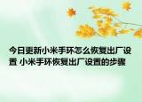 今日更新小米手環(huán)怎么恢復(fù)出廠設(shè)置 小米手環(huán)恢復(fù)出廠設(shè)置的步驟