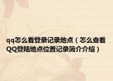 qq怎么看登錄記錄地點（怎么查看QQ登陸地點位置記錄簡介介紹）