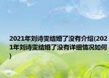 2021年劉詩雯結(jié)婚了沒有介紹(2021年劉詩雯結(jié)婚了沒有詳細(xì)情況如何)