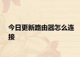 今日更新路由器怎么連接