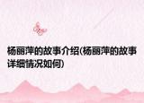楊麗萍的故事介紹(楊麗萍的故事詳細(xì)情況如何)