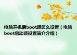 電腦開(kāi)機(jī)后boot項(xiàng)怎么設(shè)置（電腦boot啟動(dòng)項(xiàng)設(shè)置簡(jiǎn)介介紹）