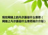 現(xiàn)在網(wǎng)絡上的凡爾賽是什么意思（網(wǎng)絡上凡爾賽是什么意思簡介介紹）