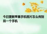 今日更新蘋果手機(jī)照片怎么傳到另一個手機(jī)