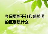 今日更新干紅和葡萄酒的區(qū)別是什么