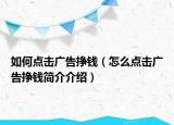 如何點(diǎn)擊廣告掙錢(qián)（怎么點(diǎn)擊廣告掙錢(qián)簡(jiǎn)介介紹）
