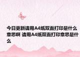 今日更新請(qǐng)用A4紙雙面打印是什么意思啊 請(qǐng)用A4紙雙面打印意思是什么