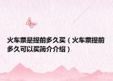 火車票是提前多久買（火車票提前多久可以買簡(jiǎn)介介紹）
