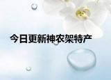 今日更新神農(nóng)架特產(chǎn)