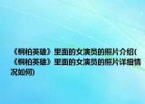 《桐柏英雄》里面的女演員的照片介紹(《桐柏英雄》里面的女演員的照片詳細(xì)情況如何)