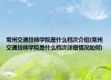 常州交通技師學(xué)院是什么檔次介紹(常州交通技師學(xué)院是什么檔次詳細(xì)情況如何)