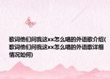 歌詞他們問我這xx怎么唱的外語歌介紹(歌詞他們問我這xx怎么唱的外語歌詳細(xì)情況如何)
