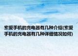 索愛手機的充電器有幾種介紹(索愛手機的充電器有幾種詳細情況如何)