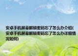 安卓手機屏幕解鎖密碼忘了怎么辦介紹(安卓手機屏幕解鎖密碼忘了怎么辦詳細(xì)情況如何)