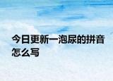 今日更新一泡尿的拼音怎么寫