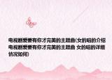 電視劇愛要有你才完美的主題曲(女的唱的介紹 電視劇愛要有你才完美的主題曲 女的唱的詳細(xì)情況如何)