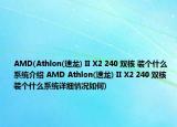 AMD(Athlon(速龍) II X2 240 雙核 裝個什么系統(tǒng)介紹 AMD Athlon(速龍) II X2 240 雙核 裝個什么系統(tǒng)詳細情況如何)