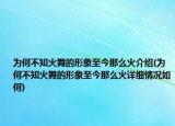 為何不知火舞的形象至今那么火介紹(為何不知火舞的形象至今那么火詳細情況如何)