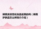 嬋真美容館化妝品是真的嗎（嬋真護(hù)膚品怎么樣簡(jiǎn)介介紹）