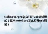 紅米note7pro怎么打開(kāi)usb調(diào)試模式（紅米note7pro怎么打開(kāi)usb調(diào)試）