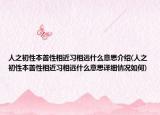 人之初性本善性相近習(xí)相遠(yuǎn)什么意思介紹(人之初性本善性相近習(xí)相遠(yuǎn)什么意思詳細(xì)情況如何)