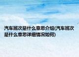 汽車班次是什么意思介紹(汽車班次是什么意思詳細(xì)情況如何)