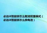 必達(dá)i8智能鎖怎么取消雙重模式（必達(dá)i8智能鎖怎么換電池）