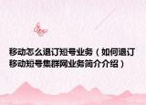 移動(dòng)怎么退訂短號(hào)業(yè)務(wù)（如何退訂移動(dòng)短號(hào)集群網(wǎng)業(yè)務(wù)簡(jiǎn)介介紹）