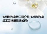 如何制作高級工裝介紹(如何制作高級工裝詳細情況如何)