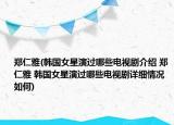 鄭仁雅(韓國女星演過哪些電視劇介紹 鄭仁雅 韓國女星演過哪些電視劇詳細情況如何)