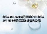 寶馬316li與316i的區(qū)別介紹(寶馬316li與316i的區(qū)別詳細(xì)情況如何)