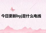 今日更新byj是什么電線