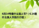 6月14號是什么情人節(jié)?（6.14是什么情人節(jié)簡介介紹）