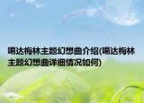 噶達(dá)梅林主題幻想曲介紹(噶達(dá)梅林主題幻想曲詳細(xì)情況如何)