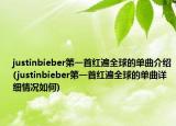 justinbieber第一首紅遍全球的單曲介紹(justinbieber第一首紅遍全球的單曲詳細(xì)情況如何)