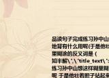 品讀句子完成練習(xí)孫中山想這樣糊里糊涂地背有什么用呢(于是他壯著膽子站起來糊里糊涂的反義詞是（　?。〢.清清楚楚B.一知半解